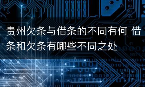 贵州欠条与借条的不同有何 借条和欠条有哪些不同之处