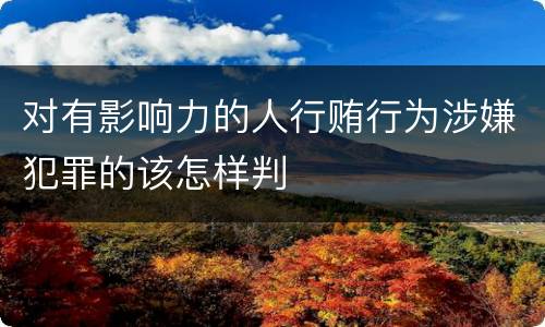 对有影响力的人行贿行为涉嫌犯罪的该怎样判