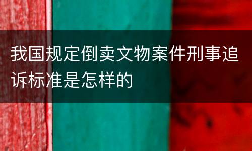 我国规定倒卖文物案件刑事追诉标准是怎样的