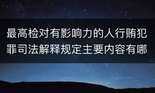 最高检对有影响力的人行贿犯罪司法解释规定主要内容有哪些