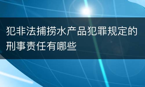 犯非法捕捞水产品犯罪规定的刑事责任有哪些