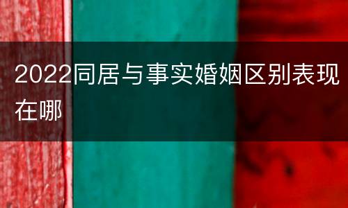 2022同居与事实婚姻区别表现在哪