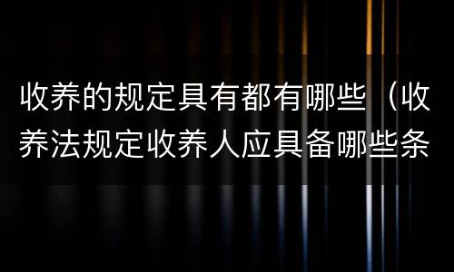 收养的规定具有都有哪些（收养法规定收养人应具备哪些条件）