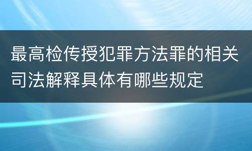 最高检传授犯罪方法罪的相关司法解释具体有哪些规定