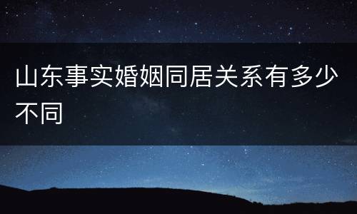 山东事实婚姻同居关系有多少不同