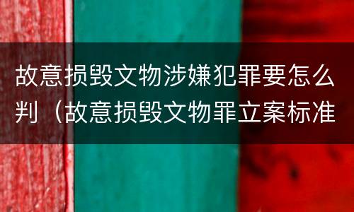 故意损毁文物涉嫌犯罪要怎么判（故意损毁文物罪立案标准）