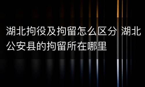 湖北拘役及拘留怎么区分 湖北公安县的拘留所在哪里