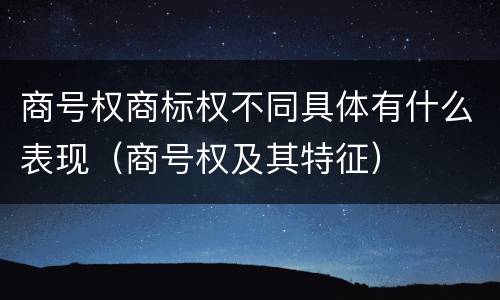 商号权商标权不同具体有什么表现（商号权及其特征）