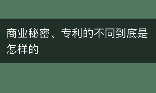 商业秘密、专利的不同到底是怎样的