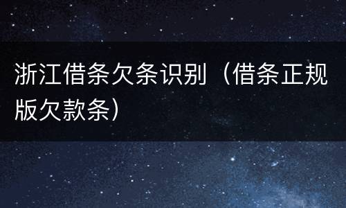 浙江借条欠条识别（借条正规版欠款条）