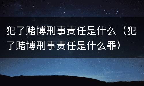 犯了赌博刑事责任是什么（犯了赌博刑事责任是什么罪）