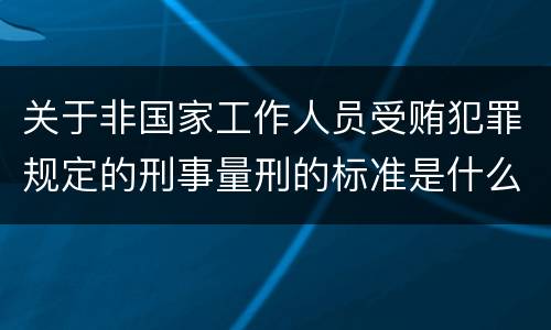 关于非国家工作人员受贿犯罪规定的刑事量刑的标准是什么样的