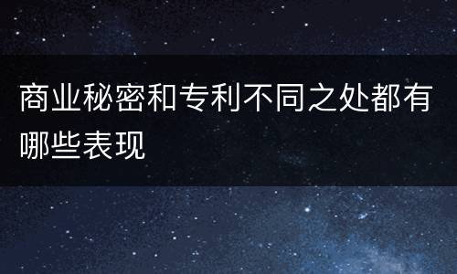 商业秘密和专利不同之处都有哪些表现