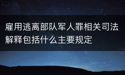 雇用逃离部队军人罪相关司法解释包括什么主要规定