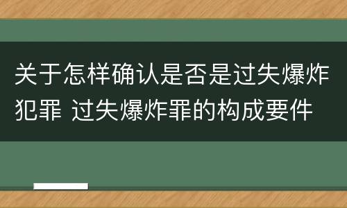 关于怎样确认是否是过失爆炸犯罪 过失爆炸罪的构成要件