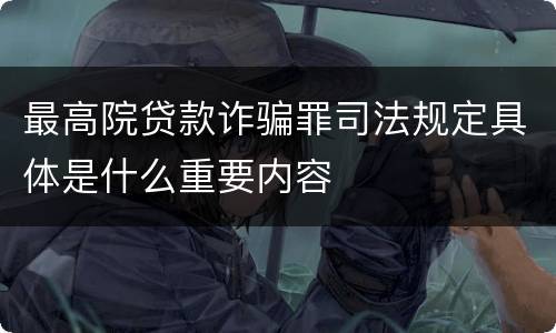 最高院贷款诈骗罪司法规定具体是什么重要内容