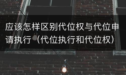 应该怎样区别代位权与代位申请执行（代位执行和代位权）