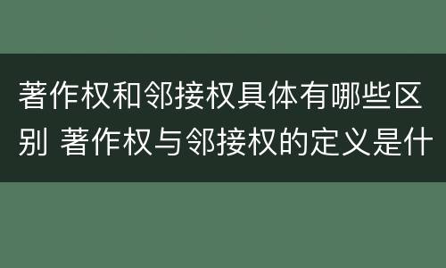 著作权和邻接权具体有哪些区别 著作权与邻接权的定义是什么