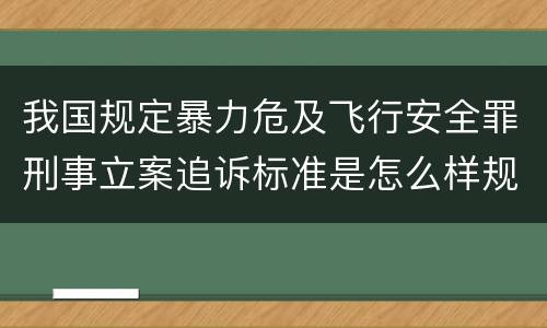 我国规定暴力危及飞行安全罪刑事立案追诉标准是怎么样规定