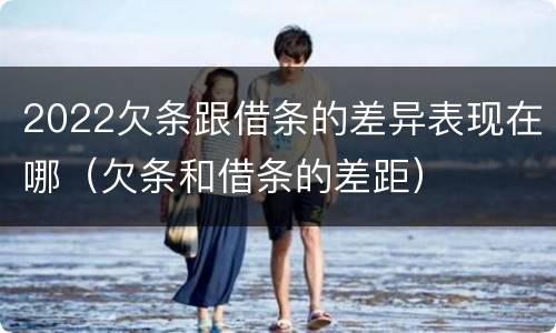 2022欠条跟借条的差异表现在哪（欠条和借条的差距）