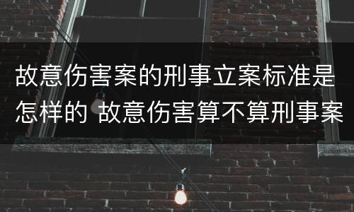 故意伤害案的刑事立案标准是怎样的 故意伤害算不算刑事案件