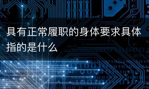 具有正常履职的身体要求具体指的是什么
