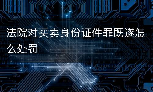 法院对买卖身份证件罪既遂怎么处罚