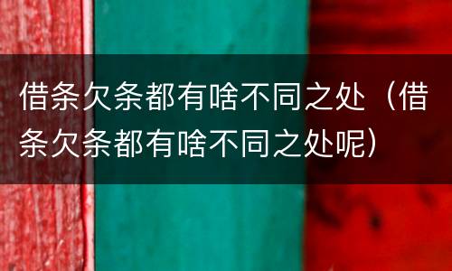 借条欠条都有啥不同之处（借条欠条都有啥不同之处呢）