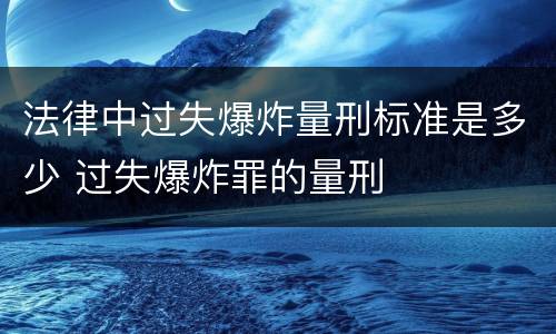 法律中过失爆炸量刑标准是多少 过失爆炸罪的量刑