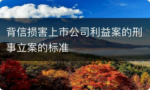背信损害上市公司利益案的刑事立案的标准