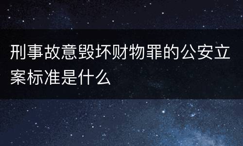 刑事故意毁坏财物罪的公安立案标准是什么