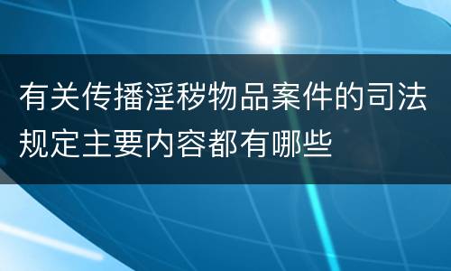 有关传播淫秽物品案件的司法规定主要内容都有哪些