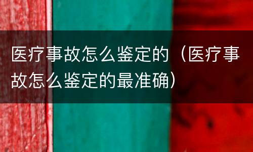 医疗事故怎么鉴定的（医疗事故怎么鉴定的最准确）