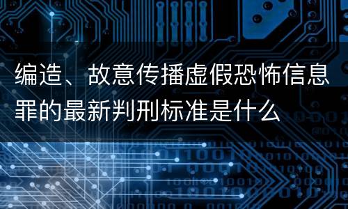 编造、故意传播虚假恐怖信息罪的最新判刑标准是什么