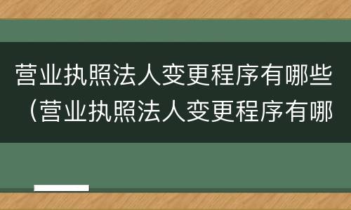 营业执照法人变更程序有哪些（营业执照法人变更程序有哪些要求）