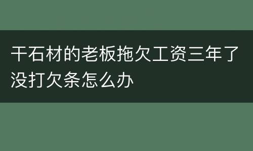 干石材的老板拖欠工资三年了没打欠条怎么办