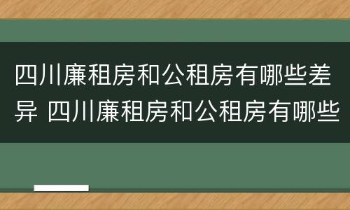 四川廉租房和公租房有哪些差异 四川廉租房和公租房有哪些差异呢