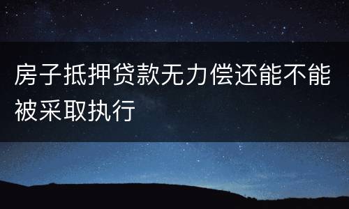 房子抵押贷款无力偿还能不能被采取执行