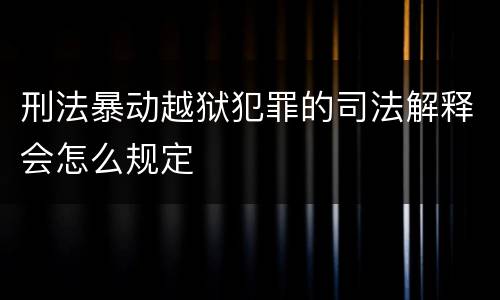 刑法暴动越狱犯罪的司法解释会怎么规定