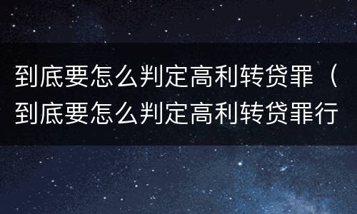 到底要怎么判定高利转贷罪（到底要怎么判定高利转贷罪行）