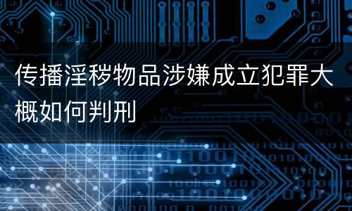 传播淫秽物品涉嫌成立犯罪大概如何判刑