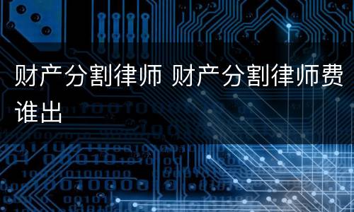 财产分割律师 财产分割律师费谁出