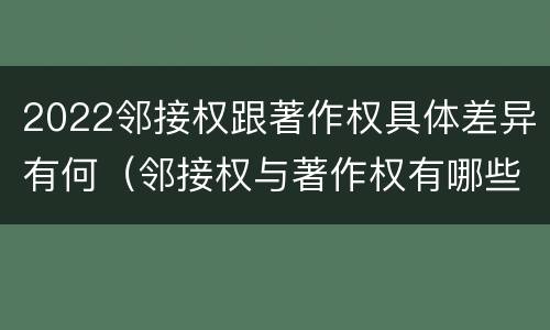 2022邻接权跟著作权具体差异有何（邻接权与著作权有哪些区别?）