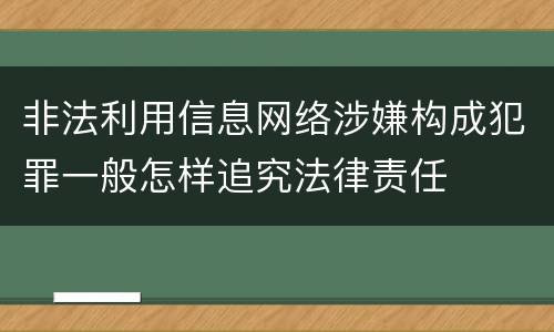 非法利用信息网络涉嫌构成犯罪一般怎样追究法律责任