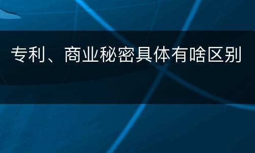 专利、商业秘密具体有啥区别