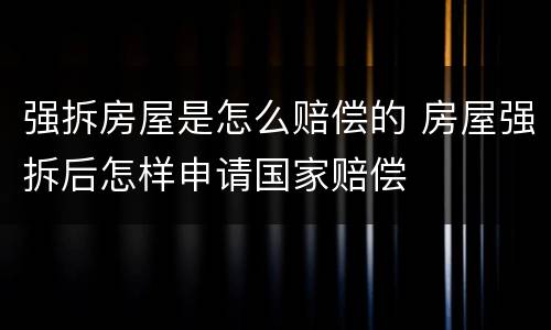 强拆房屋是怎么赔偿的 房屋强拆后怎样申请国家赔偿