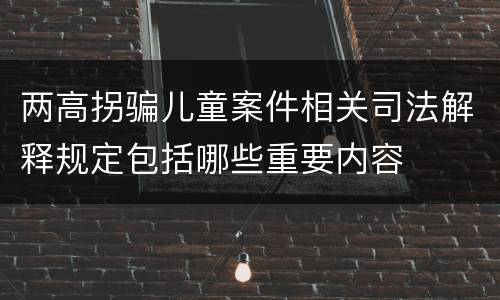 两高拐骗儿童案件相关司法解释规定包括哪些重要内容