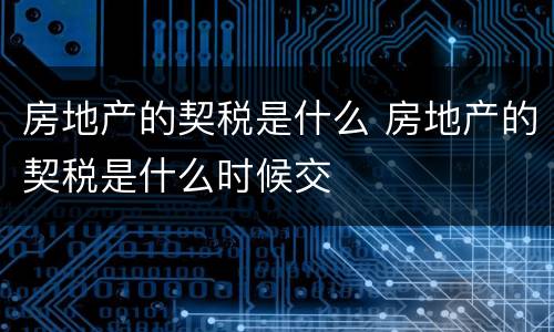 房地产的契税是什么 房地产的契税是什么时候交