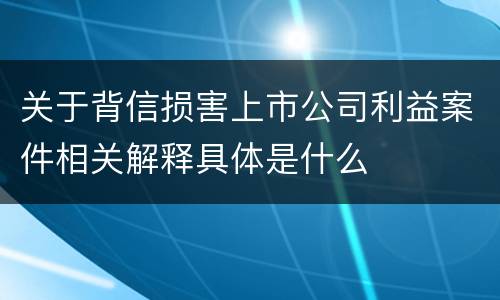 关于背信损害上市公司利益案件相关解释具体是什么