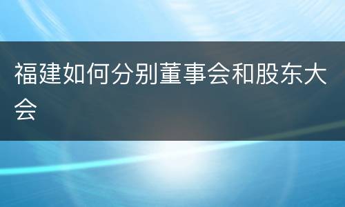 福建如何分别董事会和股东大会